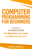 Computer Programming for Beginners: Complete Guide for Beginners to Learn and Mastering SQL & C#