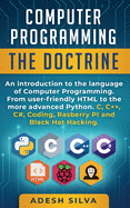 Computer Programming The Doctrine: An introduction to the language of computer programming. From user-friendly HTML to the more advanced Python. C, C++, C#, Coding, Rasberry PI and Black Hat Hacking