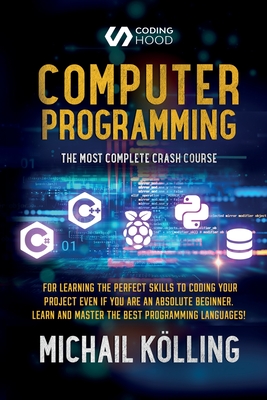 Computer programming: The Most Complete Crash Course for Learning The Perfect Skills To Coding Your Project Even If You Are an Absolute Beginner. Learn and Master The Best Programming Languages - K�lling, Michail, and Hood, Coding