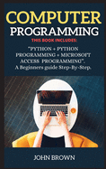 Computer Programming: THIS BOOK INCLUDES: PYTHON + PYTHON PROGRAMMING + MICROSOFT ACCESS PROGRAMMING. A Beginners guide Step-By-Step.