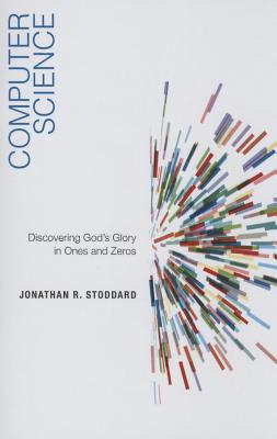 Computer Science: Discovering God's Glory in Ones and Zeros - Stoddard, Jonathan R
