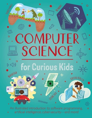 Computer Science for Curious Kids: An Illustrated Introduction to Software Programming, Artificial Intelligence, Cyber-Security--And More! - Oxlade