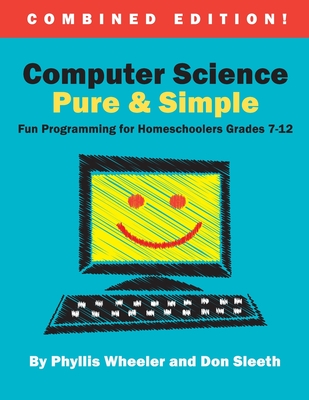 Computer Science Pure and Simple, Combined Edition: Fun Programming for Homeschoolers Grades 7-12 - Sleeth, Don, and Wheeler, Phyllis