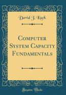 Computer System Capacity Fundamentals (Classic Reprint)