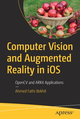 Computer Vision and Augmented Reality in iOS: OpenCV and ARKit Applications - Bekhit, Ahmed Fathi
