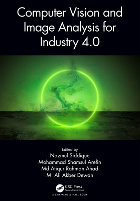 Computer Vision and Image Analysis for Industry 4.0 - Siddique, Nazmul (Editor), and Arefin, Mohammad Shamsul (Editor), and Ahad, MD Atiqur Rahman (Editor)