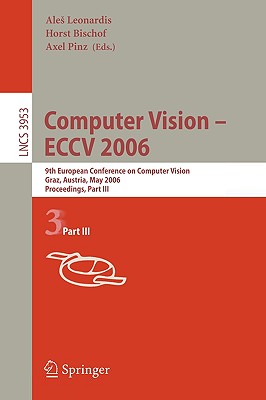 Computer Vision -- Eccv 2006: 9th European Conference on Computer Vision, Graz, Austria, May 7-13, 2006, Proceedings, Part I - Leonardis, Ales (Editor), and Bischof, Horst (Editor), and Pinz, Axel (Editor)