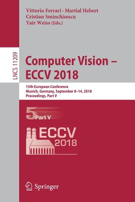 Computer Vision - Eccv 2018: 15th European Conference, Munich, Germany, September 8-14, 2018, Proceedings, Part V - Ferrari, Vittorio (Editor), and Hebert, Martial (Editor), and Sminchisescu, Cristian (Editor)