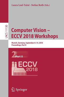 Computer Vision - ECCV 2018 Workshops: Munich, Germany, September 8-14, 2018, Proceedings, Part II - Leal-Taix�, Laura (Editor), and Roth, Stefan (Editor)