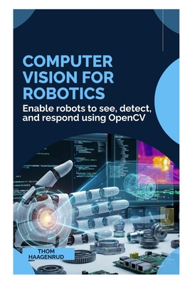 Computer Vision for Robotics: Enable robots to see, detect, and respond using OpenCV - Haagenrud, Thom