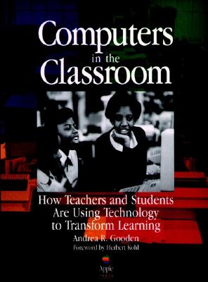Computers in the Classroom: How Teachers and Students Are Using Technology to Transform Learning - Gooden, Andrea R
