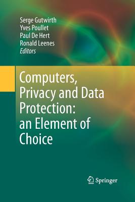 Computers, Privacy and Data Protection: An Element of Choice - Gutwirth, Serge (Editor), and Poullet, Yves (Editor), and De Hert, Paul (Editor)