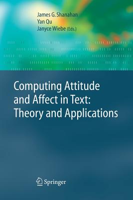 Computing Attitude and Affect in Text: Theory and Applications - Shanahan, James G (Editor), and Qu, Yan (Editor), and Wiebe, Janyce (Editor)