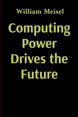 Computing Power Drives the Future - Meisel, William