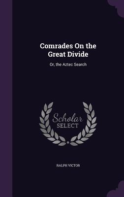 Comrades On the Great Divide: Or, the Aztec Search - Victor, Ralph