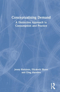 Conceptualising Demand: A Distinctive Approach to Consumption and Practice