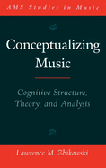 Conceptualizing Music: Cognitive Structure, Theory, and Analysis