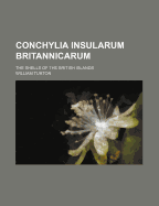 Conchylia Insularum Britannicarum. the Shells of the British Islands