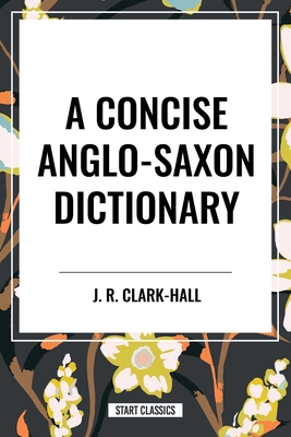 Concise Anglo-Saxon Dictionary - Clark-Hall, J R