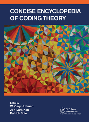 Concise Encyclopedia of Coding Theory - Huffman, W Cary (Editor), and Kim, Jon-Lark (Editor), and Sol�, Patrick (Editor)