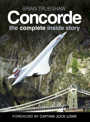 Concorde: The Complete Inside Story - Trubshaw, Brian, and Edmondson, Sally, and Lowe, Jock, Captain (Foreword by)