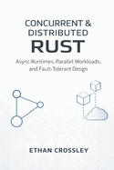 Concurrent & Distributed Rust: Async Runtimes, Parallel Workloads, and Fault-Tolerant Design: A Comprehensive Guide