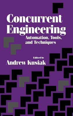 Concurrent Engineering: Automation, Tools, and Techniques - Kusiak, Andrew (Editor)