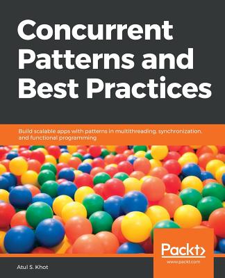 Concurrent Patterns and Best Practices: Build scalable apps in Java with multithreading, synchronization and functional programming patterns - S. Khot, Atul