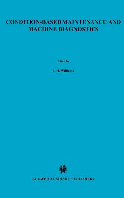 Condition-Based Maintenance and Machine Diagnostics - Williams, J H, III (Editor), and Davies, A (Editor), and Drake, P R (Editor)