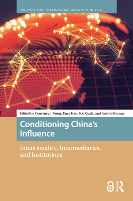 Conditioning China's Influence: Intentionality, Intermediaries, and Institutions - Fung, Courtney J (Editor), and Han, Enze (Editor), and Quek, Kai (Editor)