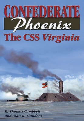 Confederate Phoenix: The CSS Virginia - Campbell, R Thomas, and Flanders, Alan B