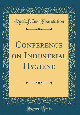 Conference on Industrial Hygiene (Classic Reprint) - Foundation, Rockefeller