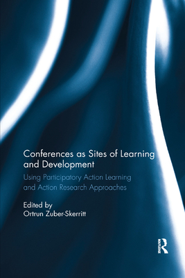 Conferences as Sites of Learning and Development: Using participatory action learning and action research approaches - Zuber-Skerritt, Ortrun (Editor)