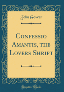 Confessio Amantis, the Lovers Shrift (Classic Reprint)