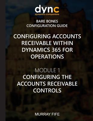 Configuring Accounts Receivable within Dynamics 365 for Operations: Module 1: Configuring the Accounts Receivable Controls - Fife, Murray