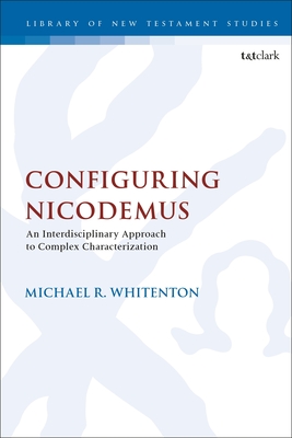 Configuring Nicodemus: An Interdisciplinary Approach to Complex Characterization - Whitenton, Michael R, and Keith, Chris (Editor)
