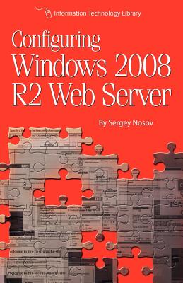 Configuring Windows 2008 R2 Web Server: A step-by-step guide to building Internet servers with Windows - Nosov, Sergey
