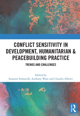Conflict Sensitivity in Development, Humanitarian & Peacebuilding Practice: Trends and Challenges - Schmeidl, Susanne (Editor), and Ware, Anthony (Editor), and Alberti, Claudio (Editor)