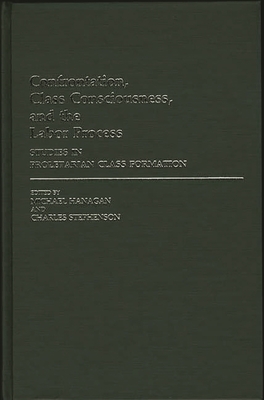 Confrontation, Class Consciousness, and the Labor Process: Studies in Proletarian Class Formation - Hanagan, Michael, and Stephenson, Charles