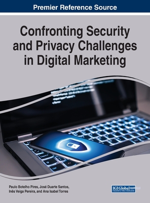 Confronting Security and Privacy Challenges in Digital Marketing - Pires, Paulo Botelho (Editor), and Santos, Jos� Duarte (Editor), and Pereira, In�s Veiga (Editor)