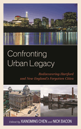 Confronting Urban Legacy: Rediscovering Hartford and New England's Forgotten Cities