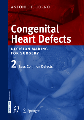 Congenital Heart Defects: Decision Making for Cardiac Surgery Volume 2 Less Common Defects - Corno, Antonio F, and del Nido, P J (Foreword by)