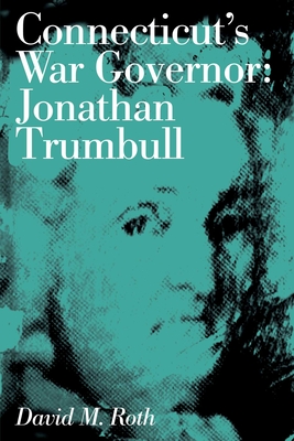 Connecticut's War Governor: Jonathan Trumbull - Roth, David M