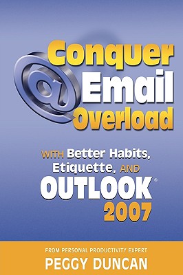 Conquer Email Overload with Outlook 2007 - Duncan, Peggy