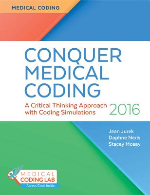 Conquer Medical Coding 2016: A Critical Thinking Approach with Coding Simulations - Jurek, Jean H, MS, Rhia, Cpc, and Mosay, Stacey, Rhia, and Neris, Daphne, Cpc