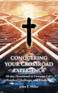 Conquering Your Crossroad Experience: 40-Day Devotional to Conquer Life's Toughest Challenges and Obstacles.