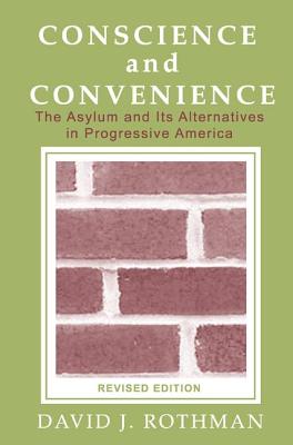 Conscience and Convenience: The Asylum and Its Alternatives in Progressive America - Rothman, David J.