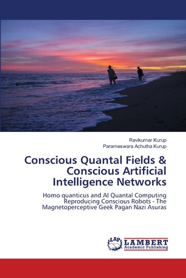 Conscious Quantal Fields & Conscious Artificial Intelligence Networks - Kurup, Ravikumar, and Achutha Kurup, Parameswara