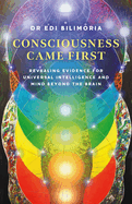 Consciousness Came First: Revealing Evidence for Universal Intelligence and Mind Beyond the Brain