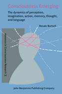 Consciousness Emerging: The Dynamics of Perception, Imagination, Action, Memory, Thought, and Language